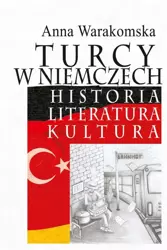 Turcy w Niemczech. Historia, literatura, kultura - Anna Warakomska