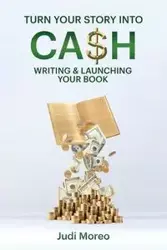 Turn Your Story Into Cash - Judi Moreo