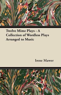 Twelve Mime Plays - A Collection of Wordless Plays Arranged to Music - Irene Mawer