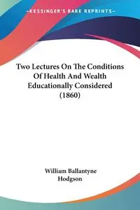 Two Lectures On The Conditions Of Health And Wealth Educationally Considered (1860) - William Hodgson Ballantyne