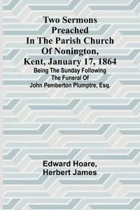 Two Sermons Preached in the Parish Church of Nonington, Kent, January 17, 1864 Being the Sunday following the Funeral of John Pemberton Plumptre, Esq. - Edward Hoare