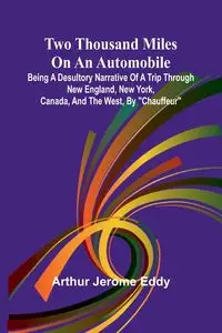 Two Thousand Miles on an Automobile Being a Desultory Narrative of a Trip Through New England, New York, Canada, and the West, By "Chauffeur" - Jerome Eddy Arthur