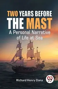 Two Years Before The Mast A Personal Narrative Of Life At Sea - Henry Dana Richard