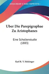 Uber Die Parepigraphae Zu Aristophanes - Karl R. Holzinger V.