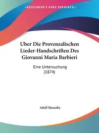 Uber Die Provenzalischen Lieder-Handschriften Des Giovanni Maria Barbieri - Mussafia Adolf