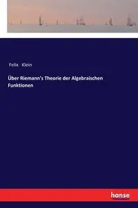 Über Riemann's Theorie der Algebraischen Funktionen - Felix Klein