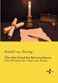 Über den Grund des Besitzesschutzes - Rudolf von Jhering