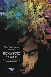 Uchwycić żywioł o tym jak znalezienie pasji zmienia wszystko - Ken Robinson, Lou Aronica