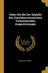 Ueber Die Bei Der Syphilis Des Centralnervensystems Vorkommenden Augenstorungen - Wilhelm Uhthoff