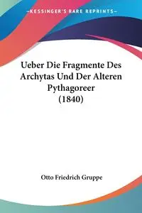 Ueber Die Fragmente Des Archytas Und Der Alteren Pythagoreer (1840) - Otto Gruppe Friedrich