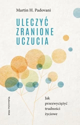 Uleczyć zranione uczucia. Jak przezwyciężyć... - Martin H. Padovani