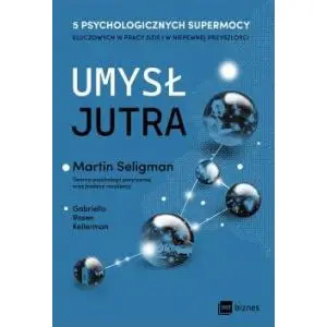 Umysł jutra. 5 psychologicznych supermocy kluczowych w pracy – dziś i w niepewnej przyszłości - Martin Seligman, Gabriella Rosen Kellerman