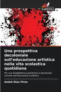 Una prospettiva decoloniale sull'educazione artistica nella vita scolastica quotidiana - Dias Pires André