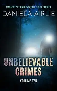 Unbelievable Crimes Volume Ten - Daniela Airlie