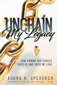 Unchain My Legacy - Upchurch Audra R.