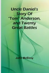 Uncle Daniel's Story Of "Tom" Anderson, and Twenty Great Battles - John McElroy