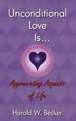 Unconditional Love Is... Appreciating Aspects of Life - Harold W. Becker