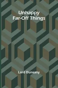 Unhappy Far-Off Things - Dunsany Lord