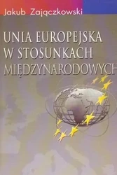 Unia Europejska w stosunkach międzynarodowych - Jakub Zajączkowski