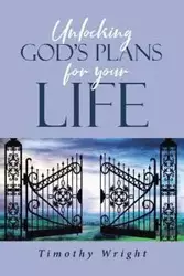 Unlocking God's Plans for Your Life - Timothy Wright