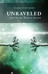 Unraveled - And Made Whole Again - Deanna Priddy Wood