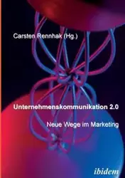 Unternehmenskommunikation 2.0 - Neue Wege im Marketing. - Rennhak Carsten