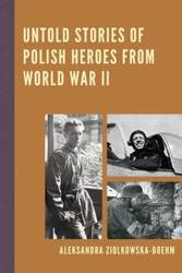 Untold Stories of Polish Heroes from World War II - Aleksandra Ziólkowska-Boehm