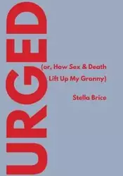 Urged (or, How Sex & Death Lift Up My Granny) - Brice Stella