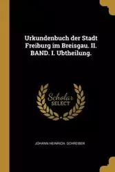 Urkundenbuch der Stadt Freiburg im Breisgau. II. BAND. I. Ubtheilung. - Schreiber Johann Heinrich.