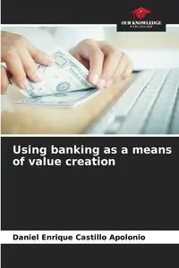 Using banking as a means of value creation - Daniel Enrique Castillo Apolonio