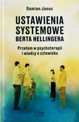 Ustawienia Systemowe Berta Hellingera. Przełom w psychoterapii i wiedzy o człowieku - Damian Janus