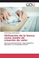 Utilización de la banca como medio de creación de valor - Daniel Enrique Castillo Apolonio