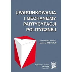 Uwarunkowania i mechanizmy partycypacji politycznej - RED. MARCIN RACHWAŁ