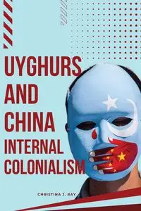 Uyghurs and China Internal Colonialism - Ray Christina J.