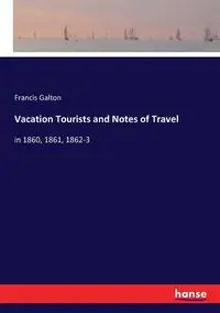 Vacation Tourists and Notes of Travel - Francis Galton