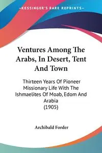 Ventures Among The Arabs, In Desert, Tent And Town - Forder Archibald