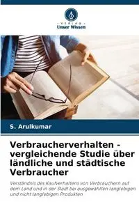 Verbraucherverhalten - vergleichende Studie über ländliche und städtische Verbraucher - Arulkumar S.