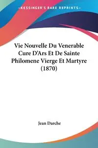 Vie Nouvelle Du Venerable Cure D'Ars Et De Sainte Philomene Vierge Et Martyre (1870) - Jean Darche