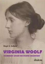 Virginia Woolf - Schreiben gegen die eigene Krankheit. - Birgit Susanne Seibold