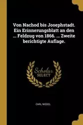 Von Nachod bis Josephstadt. Ein Erinnerungsblatt an den ... Feldzug von 1866. ... Zweite berichtigte Auflage. - Carl Nissel