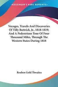 Voyages, Travels And Discoveries Of Tilly Buttrick, Jr., 1818-1819; And A Pedestrious Tour Of Four Thousand Miles, Through The Western States During 1818 - Reuben Thwaites Gold