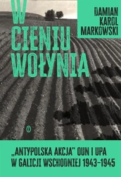 W cieniu Wołynia. Antypolska akcja OUN i UPA - Damian Markowski