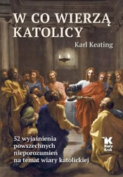 W co wierzą katolicy. 52 wyjaśnienia... - Karl Keating