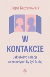 W kontakcie. Jak ułożyć relacje ze zmarłymi, by... - Jagna Kaczanowska