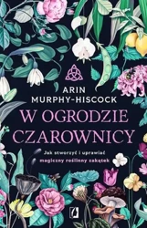 W ogrodzie czarownicy. Jak stworzyć i uprawiać... - Arin Murphy-Hiscock