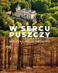 W sercu Puszczy. Ziemia mielecko-kolbuszowska - Marek A. Stańkowski