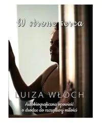 W stronę serca Autobiograficzna opowieść o drodze do szczęśliwej miłości - Luiza Włoch