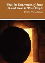 WHAT THE RESURRECTION OF JESUS SHOULD MEAN TO BLACK PEOPLE - Dennis Brown W
