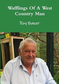 Wafflings Of A West Country Man - Roy Baker