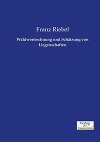 Waldwertrechnung und Schätzung von Liegenschaften - Riebel Franz